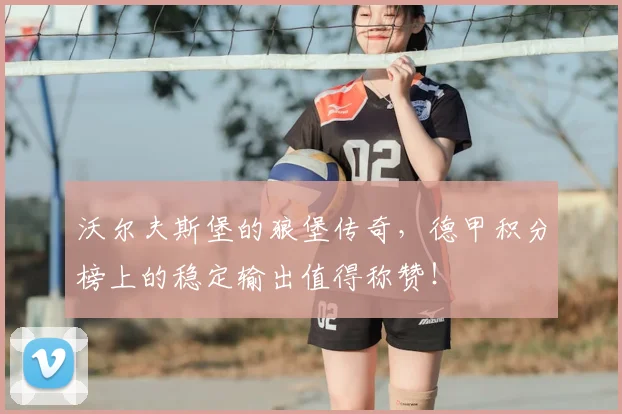 沃尔夫斯堡的狼堡传奇，德甲积分榜上的稳定输出值得称赞！