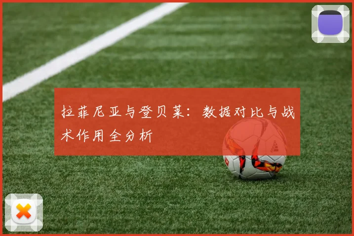 拉菲尼亚与登贝莱:数据对比与战术作用全分析