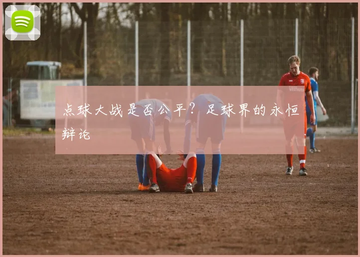 点球大战是否公平？足球界的永恒辩论
