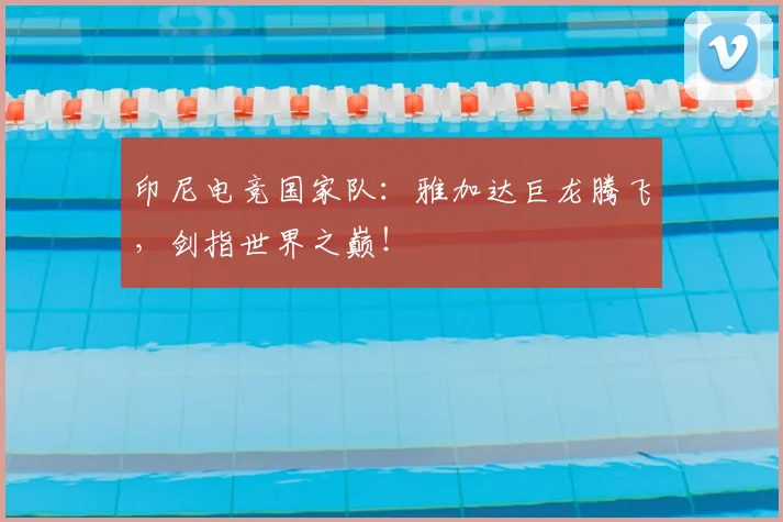 印尼电竞国家队:雅加达巨龙腾飞,剑指世界之巅!