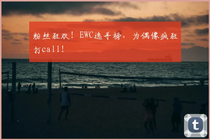 粉丝狂欢!EWC选手榜,为偶像疯狂打call!