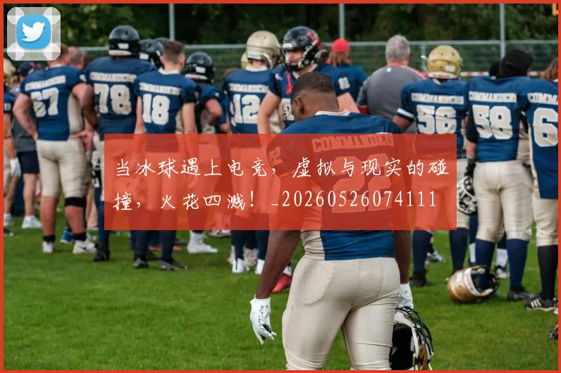 当冰球遇上电竞，虚拟与现实的碰撞，火花四溅！_20260526074111
