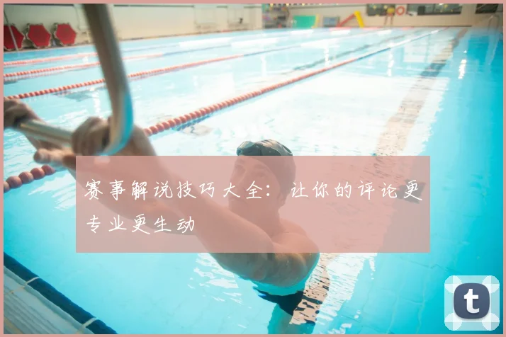 赛事解说技巧大全：让你的评论更专业更生动
