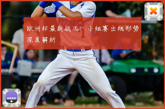欧洲杯最新战况:小组赛出线形势深度解析