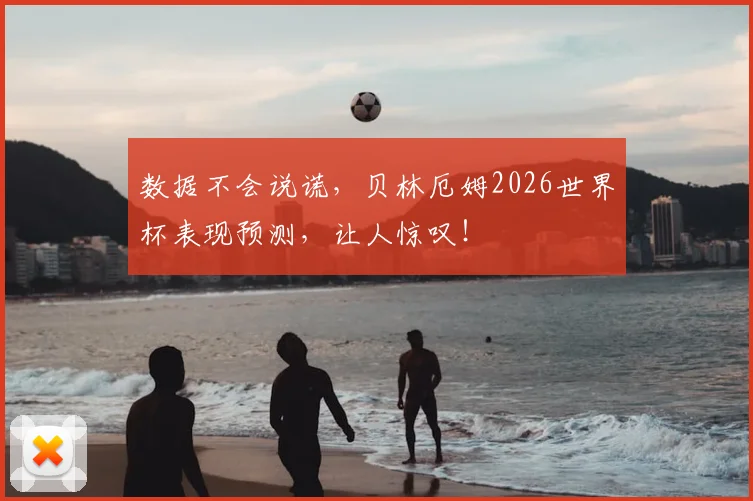 数据不会说谎，贝林厄姆2026世界杯表现预测，让人惊叹！