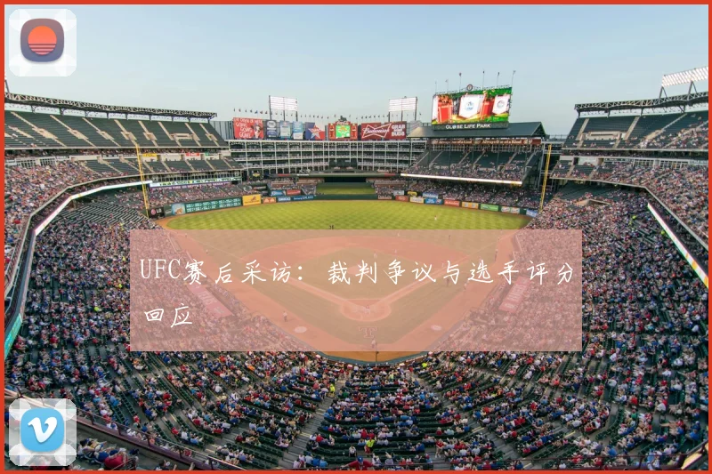 UFC赛后采访：裁判争议与选手评分回应