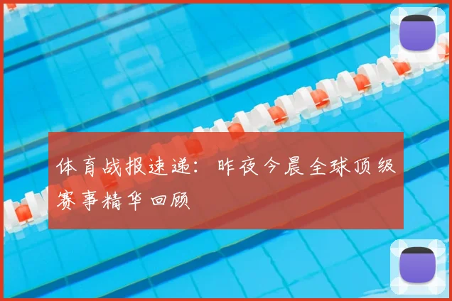 体育战报速递:昨夜今晨全球顶级赛事精华回顾