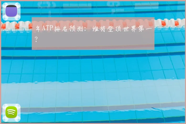 年ATP排名预测：谁将登顶世界第一？