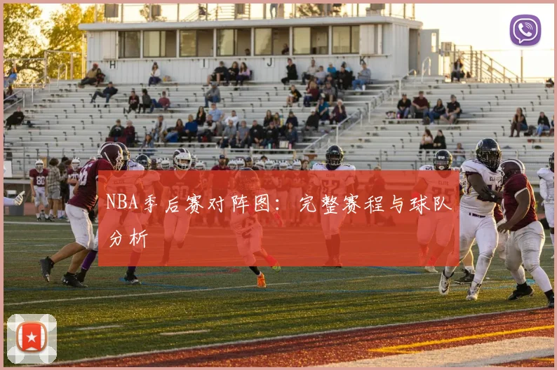 NBA季后赛对阵图：完整赛程与球队分析