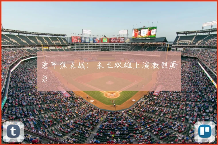 意甲焦点战：米兰双雄上演激烈厮杀