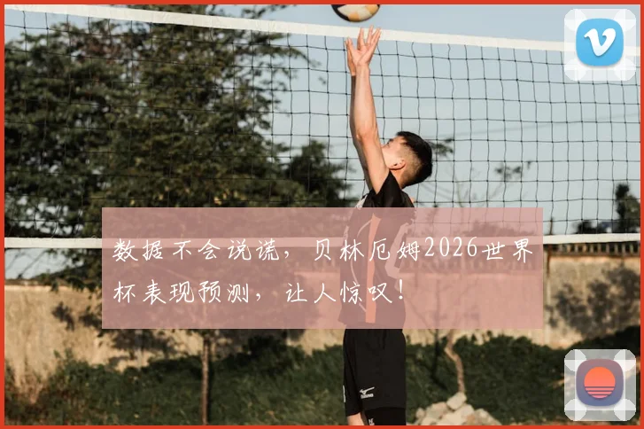 数据不会说谎,贝林厄姆2026世界杯表现预测,让人惊叹!