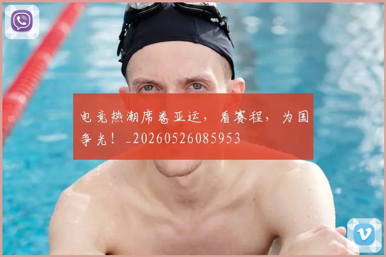 电竞热潮席卷亚运,看赛程,为国争光!_20260526085953
