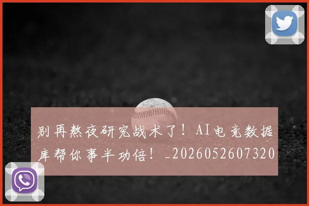 别再熬夜研究战术了！AI电竞数据库帮你事半功倍！_20260526073204