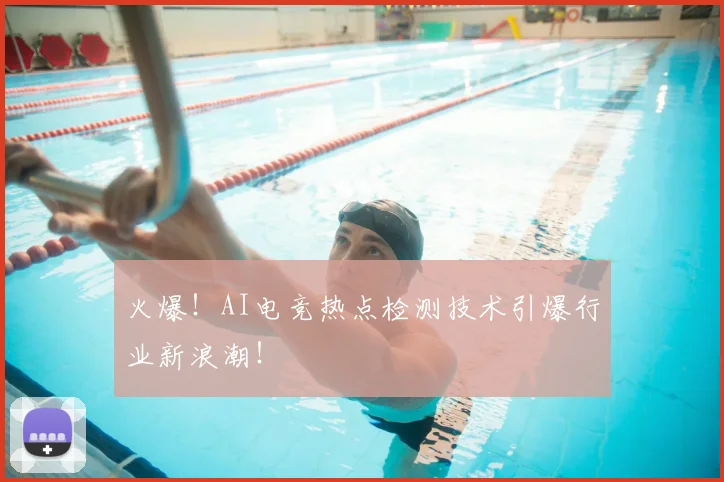 火爆！AI电竞热点检测技术引爆行业新浪潮！