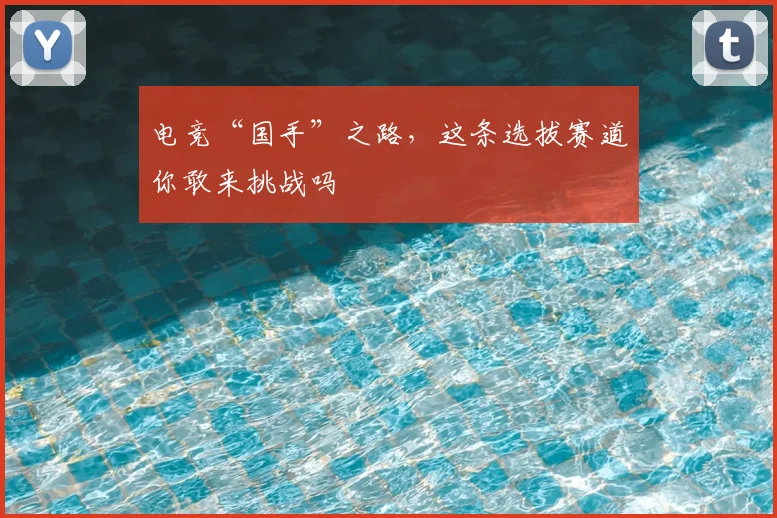 电竞“国手”之路，这条选拔赛道你敢来挑战吗