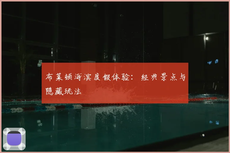 布莱顿海滨度假体验:经典景点与隐藏玩法