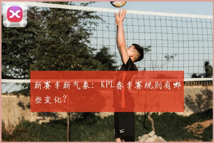 新赛季新气象：KPL春季赛规则有哪些变化？