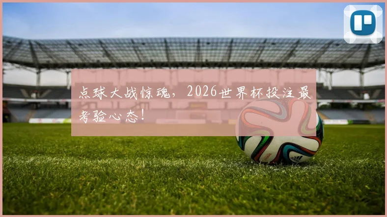 点球大战惊魂，2026世界杯投注最考验心态！