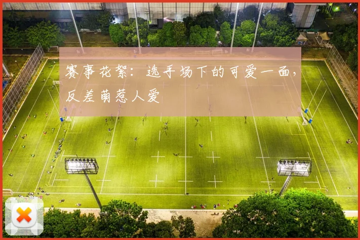 赛事花絮:选手场下的可爱一面,反差萌惹人爱