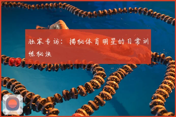 独家专访：揭秘体育明星的日常训练秘诀