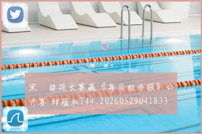 宋䪸赫延长赛赢《每日经济报》公开赛 郑蕴和T44_20260529041833