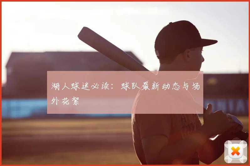 湖人球迷必读：球队最新动态与场外花絮